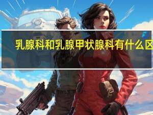 乳腺科和乳腺甲状腺科有什么区别