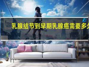 乳腺结节到早期乳腺癌需要多久