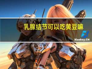 乳腺结节可以吃黄豆嘛