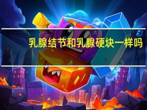 乳腺结节和乳腺硬块一样吗