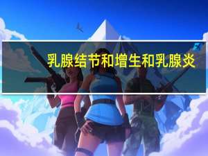 乳腺结节和增生和乳腺炎