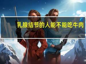 乳腺结节的人能不能吃牛肉