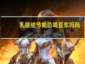 乳腺结节能总喝豆浆吗吗