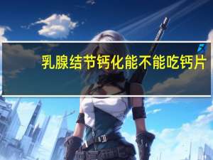 乳腺结节钙化能不能吃钙片