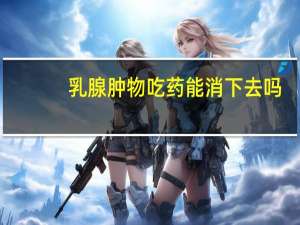 乳腺肿物吃药能消下去吗