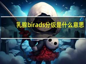 乳腺birads分级是什么意思（乳腺birads分级什么意思）
