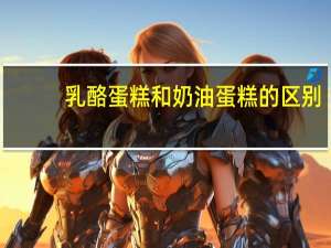 乳酪蛋糕和奶油蛋糕的区别
