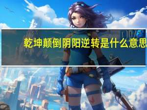 乾坤颠倒阴阳逆转是什么意思