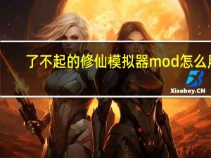 了不起的修仙模拟器mod怎么用（了不起的修仙模拟器mod）