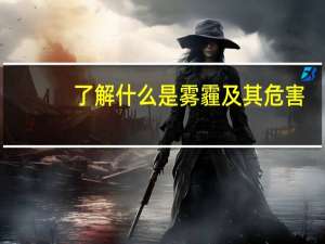 了解什么是雾霾及其危害（雾和霾的区别以及对人的危害如果发生雾霾应注意哪些）