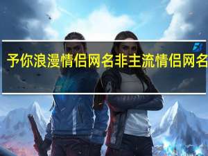 予你浪漫情侣网名 非主流情侣网名超拽
