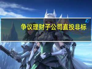 争议理财子公司直投非标：实操细则亟待明确