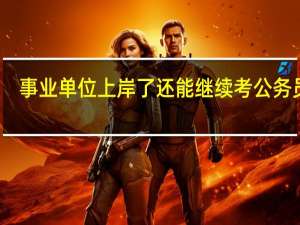 事业单位上岸了还能继续考公务员吗