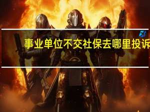 事业单位不交社保去哪里投诉
