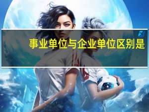 事业单位与企业单位区别是