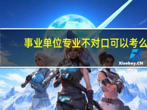 事业单位专业不对口可以考么