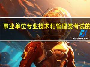 事业单位专业技术和管理类考试的区别