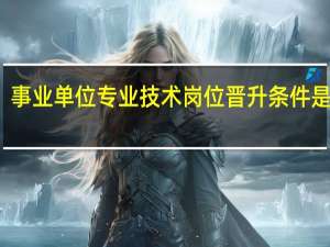 事业单位专业技术岗位晋升条件是什么