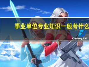 事业单位专业知识一般考什么