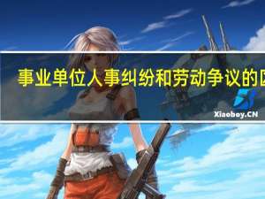 事业单位人事纠纷和劳动争议的区别