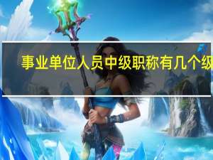 事业单位人员中级职称有几个级别