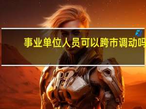 事业单位人员可以跨市调动吗