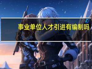 事业单位人才引进有编制吗