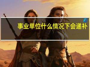 事业单位什么情况下会递补