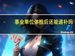 事业单位体检后还能递补吗