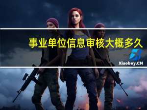 事业单位信息审核大概多久