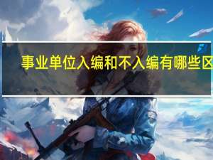 事业单位入编和不入编有哪些区别