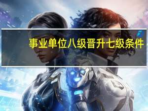 事业单位八级晋升七级条件