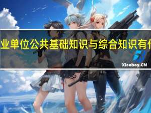 事业单位公共基础知识与综合知识有什么区别
