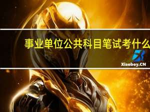 事业单位公共科目笔试考什么