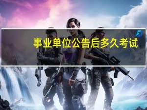 事业单位公告后多久考试
