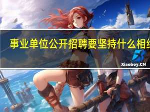 事業單位公開招聘要堅持什么相結合