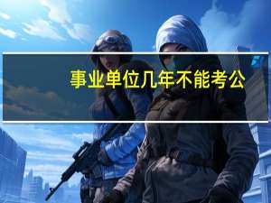 事业单位几年不能考公