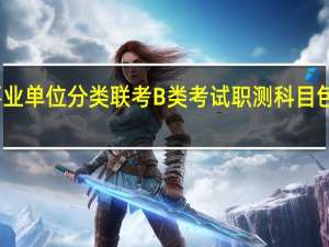 事业单位分类联考B类考试职测科目包含哪些