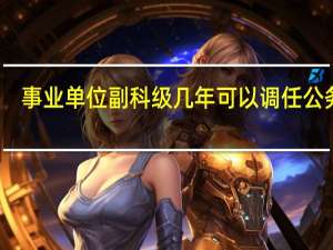 事业单位副科级几年可以调任公务员