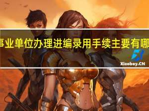 事业单位办理进编录用手续主要有哪些步骤