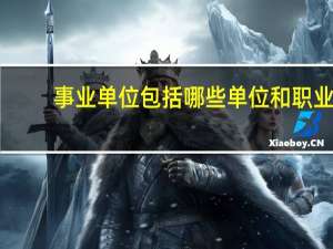 事业单位包括哪些单位和职业
