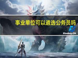 事业单位可以遴选公务员吗
