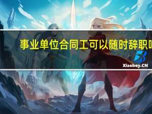 事业单位合同工可以随时辞职吗