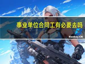 事业单位合同工有必要去吗