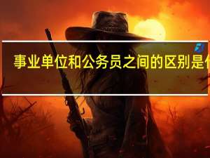 事业单位和公务员之间的区别是什么