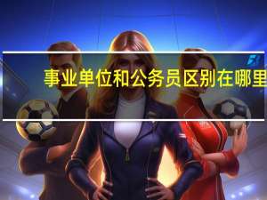 事业单位和公务员区别在哪里