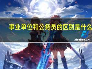 事业单位和公务员的区别是什么呢