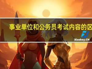 事业单位和公务员考试内容的区别