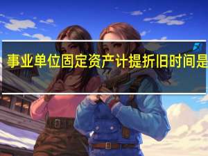 事业单位固定资产计提折旧时间是什么