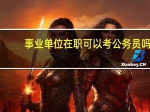 事业单位在职可以考公务员吗